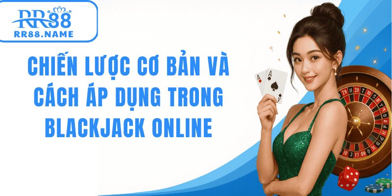 Chiến lược cơ bản và cách áp dụng trong blackjack online