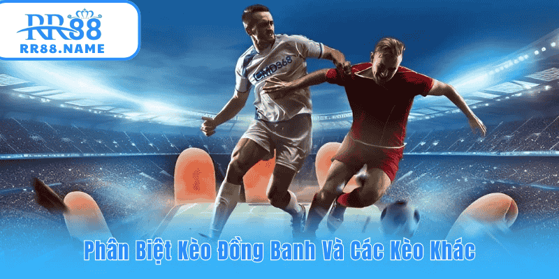 Phân biệt được kèo đồng banh và và các kèo khác